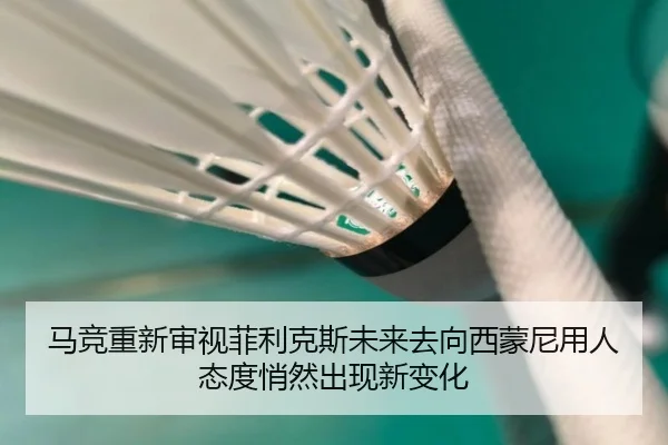 马竞重新审视菲利克斯未来去向西蒙尼用人态度悄然出现新变化