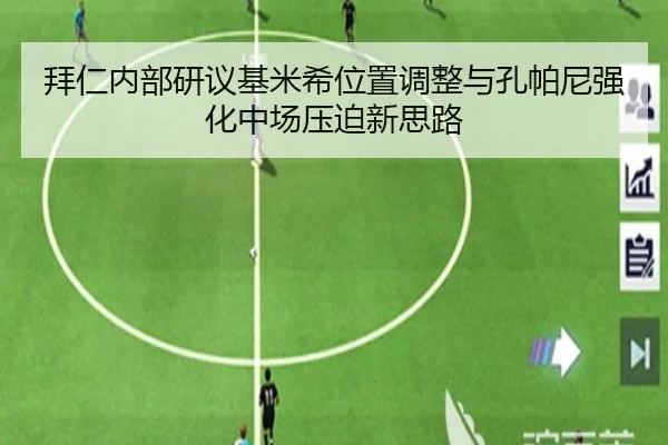 拜仁内部研议基米希位置调整与孔帕尼强化中场压迫新思路