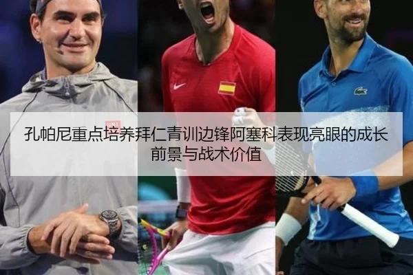 孔帕尼重点培养拜仁青训边锋阿塞科表现亮眼的成长前景与战术价值